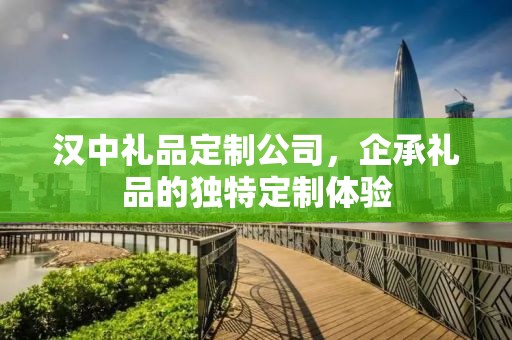汉中礼品定制公司，企承礼品的独特定制体验